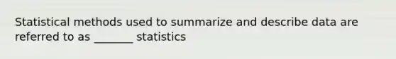 Statistical methods used to summarize and describe data are referred to as _______ statistics