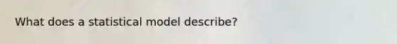 What does a statistical model describe?