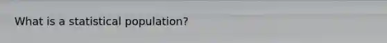 What is a statistical population?