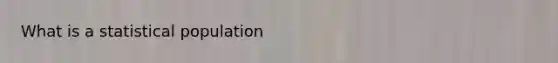 What is a statistical population