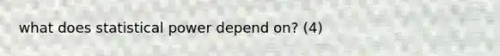 what does statistical power depend on? (4)