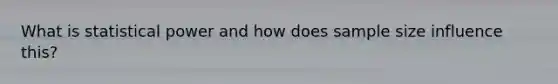 What is statistical power and how does <a href='https://www.questionai.com/knowledge/km2eMbMMqT-sample-size' class='anchor-knowledge'>sample size</a> influence this?