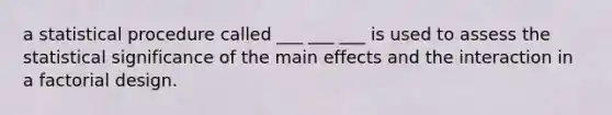 a statistical procedure called ___ ___ ___ is used to assess the statistical significance of the main effects and the interaction in a factorial design.