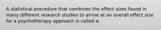 A statistical procedure that combines the effect sizes found in many different research studies to arrive at an overall effect size for a psychotherapy approach is called a: