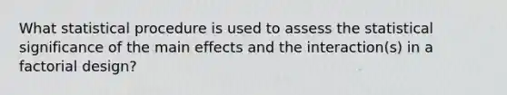 What statistical procedure is used to assess the statistical significance of the main effects and the interaction(s) in a factorial design?