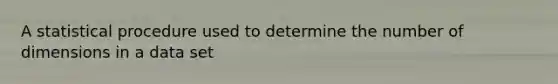 A statistical procedure used to determine the number of dimensions in a data set