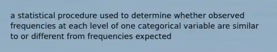 a statistical procedure used to determine whether observed frequencies at each level of one categorical variable are similar to or different from frequencies expected