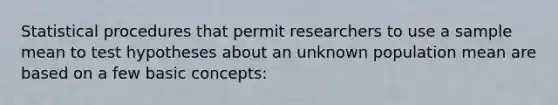 Statistical procedures that permit researchers to use a sample mean to test hypotheses about an unknown population mean are based on a few basic concepts: