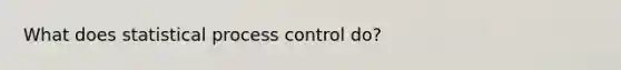 What does statistical process control do?