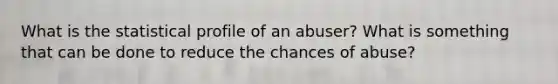 What is the statistical profile of an abuser? What is something that can be done to reduce the chances of abuse?