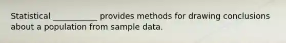 Statistical ___________ provides methods for drawing conclusions about a population from sample data.