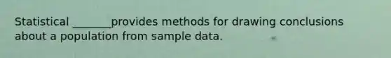 Statistical _______provides methods for drawing conclusions about a population from sample data.