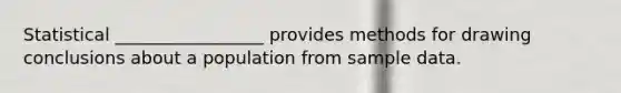 Statistical _________________ provides methods for drawing conclusions about a population from sample data.