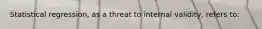 Statistical regression, as a threat to internal validity, refers to: