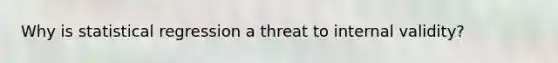 Why is statistical regression a threat to internal validity?