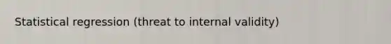 Statistical regression (threat to internal validity)