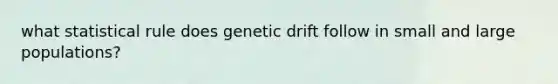 what statistical rule does genetic drift follow in small and large populations?