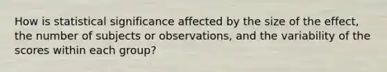 How is statistical significance affected by the size of the effect, the number of subjects or observations, and the variability of the scores within each group?