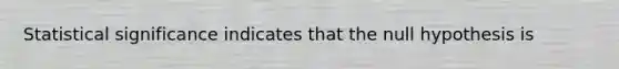 Statistical significance indicates that the null hypothesis is