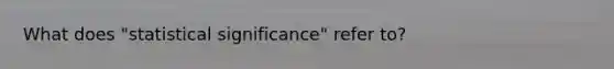 What does "statistical significance" refer to?