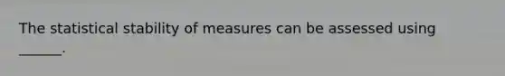 The statistical stability of measures can be assessed using ______.