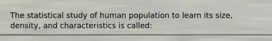 The statistical study of human population to learn its size, density, and characteristics is called: