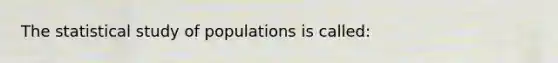 The statistical study of populations is called: