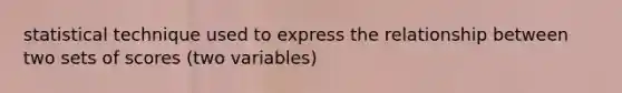 statistical technique used to express the relationship between two sets of scores (two variables)