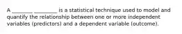 A ________ _________ is a statistical technique used to model and quantify the relationship between one or more independent variables (predictors) and a dependent variable (outcome).