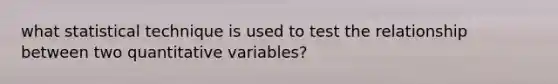 what statistical technique is used to test the relationship between two quantitative variables?