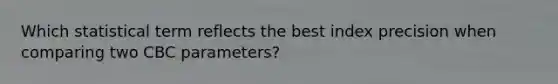 Which statistical term reflects the best index precision when comparing two CBC parameters?