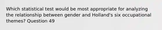 Which statistical test would be most appropriate for analyzing the relationship between gender and Holland's six occupational themes? Question 49