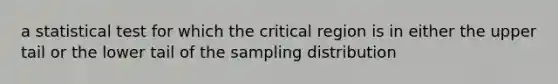 a statistical test for which the critical region is in either the upper tail or the lower tail of the sampling distribution