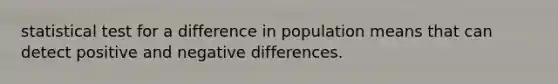 statistical test for a difference in population means that can detect positive and negative differences.