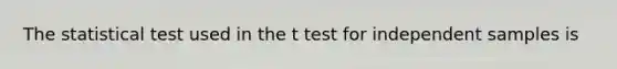 The statistical test used in the t test for independent samples is