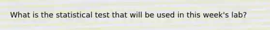 What is the statistical test that will be used in this week's lab?