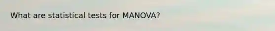 What are statistical tests for MANOVA?