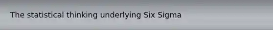 The statistical thinking underlying Six Sigma