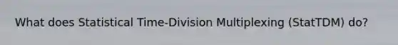 What does Statistical Time-Division Multiplexing (StatTDM) do?