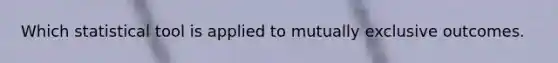 Which statistical tool is applied to mutually exclusive outcomes.