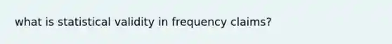 what is statistical validity in frequency claims?