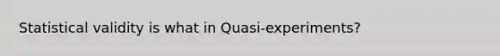 Statistical validity is what in Quasi-experiments?