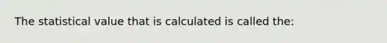 The statistical value that is calculated is called the: