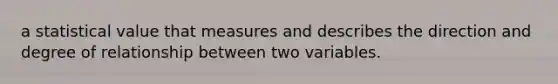 a statistical value that measures and describes the direction and degree of relationship between two variables.