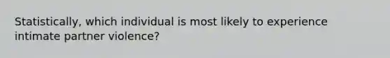 Statistically, which individual is most likely to experience intimate partner violence?