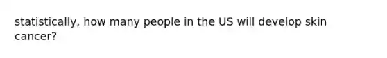 statistically, how many people in the US will develop skin cancer?