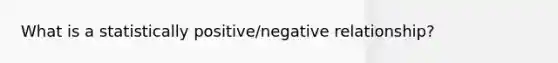 What is a statistically positive/negative relationship?