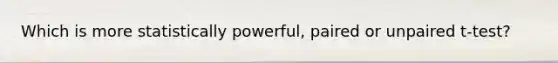 Which is more statistically powerful, paired or unpaired t-test?