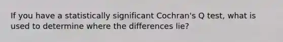 If you have a statistically significant Cochran's Q test, what is used to determine where the differences lie?