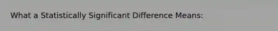 What a Statistically Significant Difference Means: